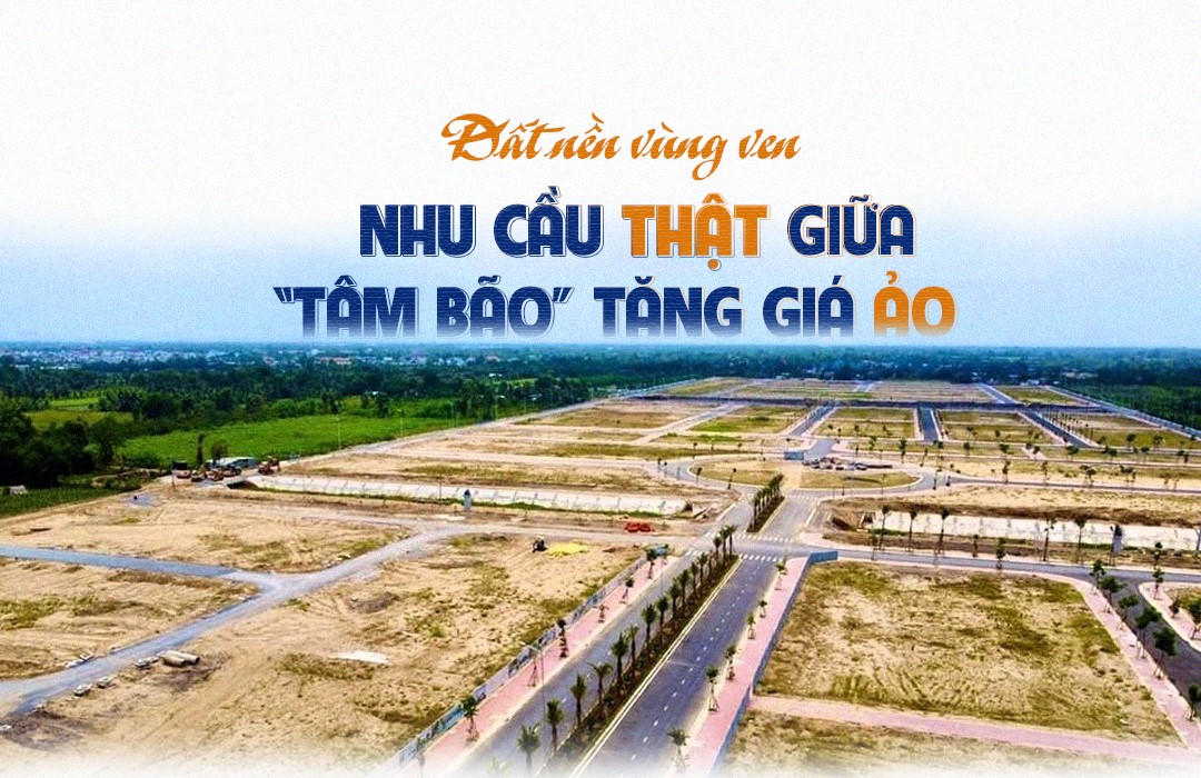 Đất nền vùng ven: nhu cầu thật giữa “tâm bão” tăng giá ảo