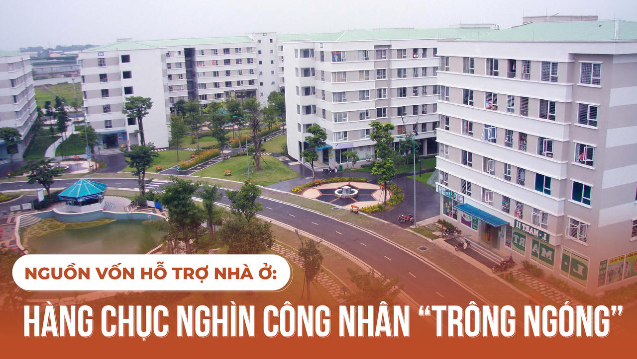 Nguồn vốn hỗ trợ nhà ở: Hàng chục nghìn công nhân “trông ngóng”