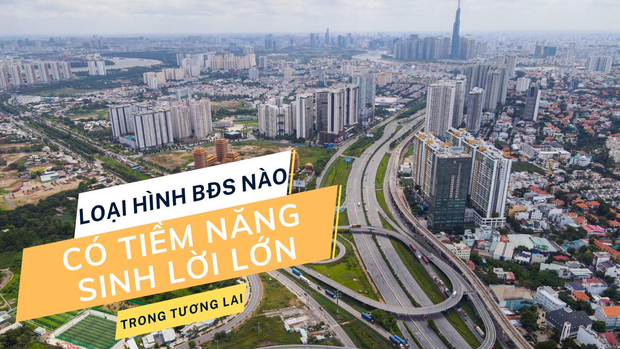 Loại hình bất động sản nào có tiềm năng sinh lời lớn trong tương lai?