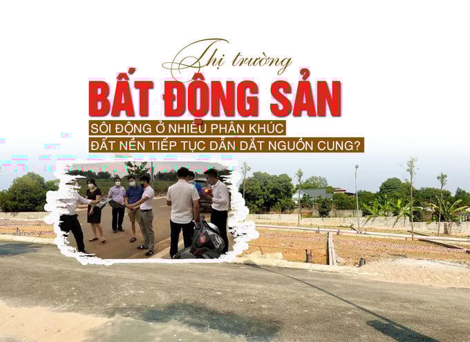 Thị trường bất động sản sôi động ở nhiều phân khúc, đất nền tiếp tục dẫn dắt nguồn cung?