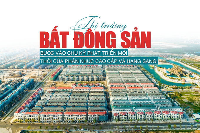 Thị trường bất động sản bước vào chu kỳ phát triển mới: Thời của phân khúc cao cấp và hạng sang?