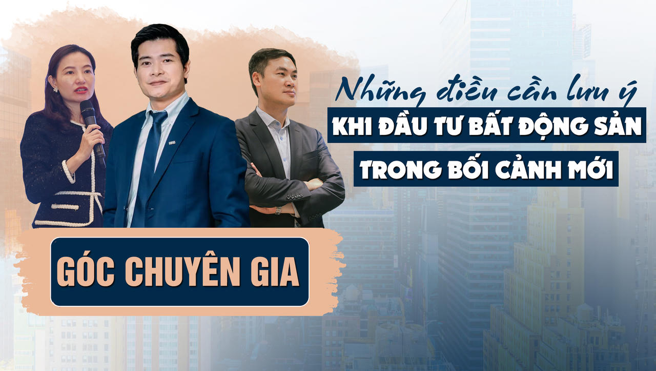 Góc chuyên gia: Cần lưu ý gì khi đầu tư bất động sản trong bối cảnh mới?