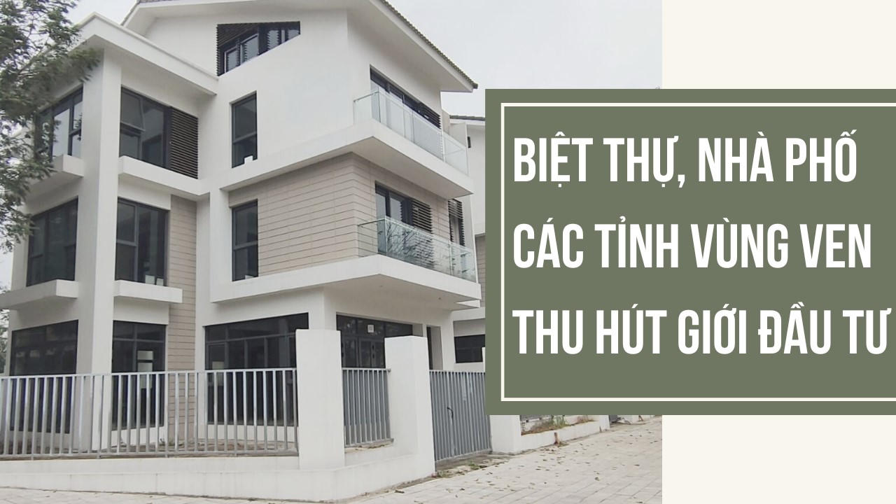 Biệt thự, nhà phố các tỉnh vùng ven thu hút giới đầu tư