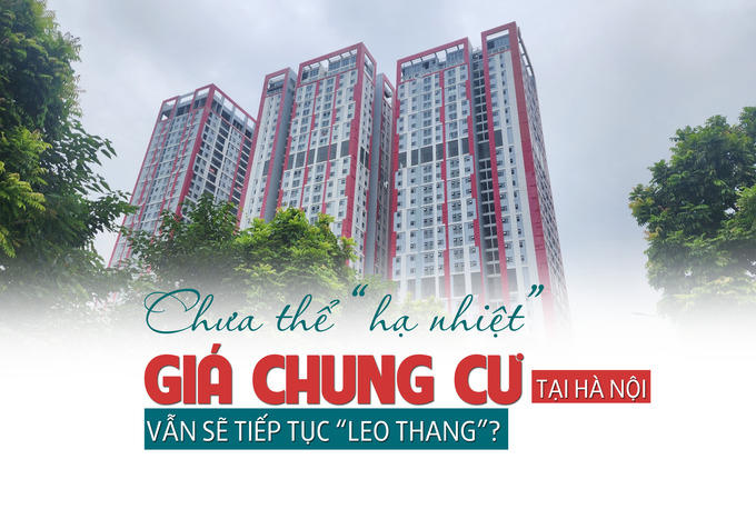 Chưa thể hạ nhiệt, giá chung cư tại Hà Nội sẽ vẫn tiếp tục “leo thang”?