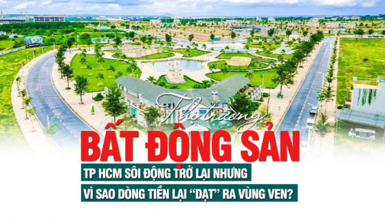 Thị trường bất động sản TP HCM sôi động trở lại, dòng tiền vẫn chọn vùng ven