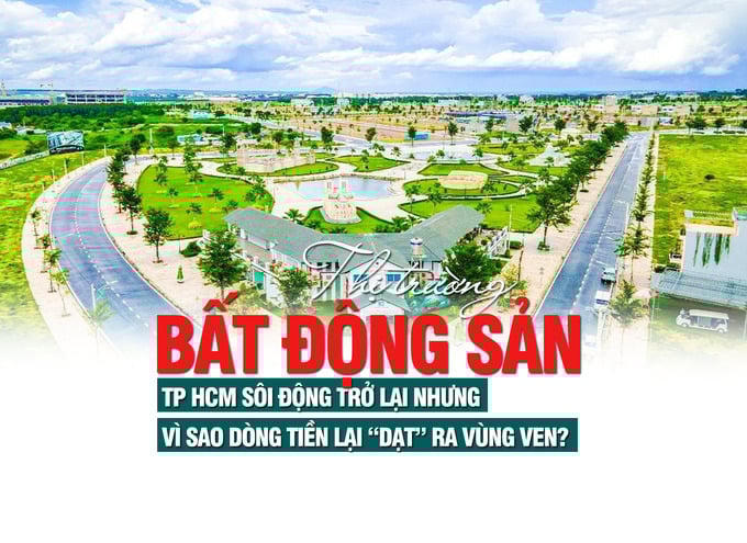 Thị trường bất động sản TP HCM sôi động trở lại, dòng tiền vẫn chọn vùng ven