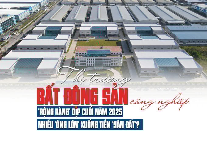 Thị trường bất động sản công nghiệp “rộng ràng” dịp cuối năm 2025, nhiều “ông lớn” xuống tiền “săn đất”