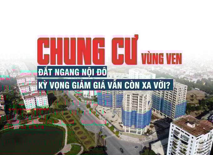 Giá chung cư vùng ven đắt ngang nội đô, kỳ vọng giảm giá vẫn còn xa vời