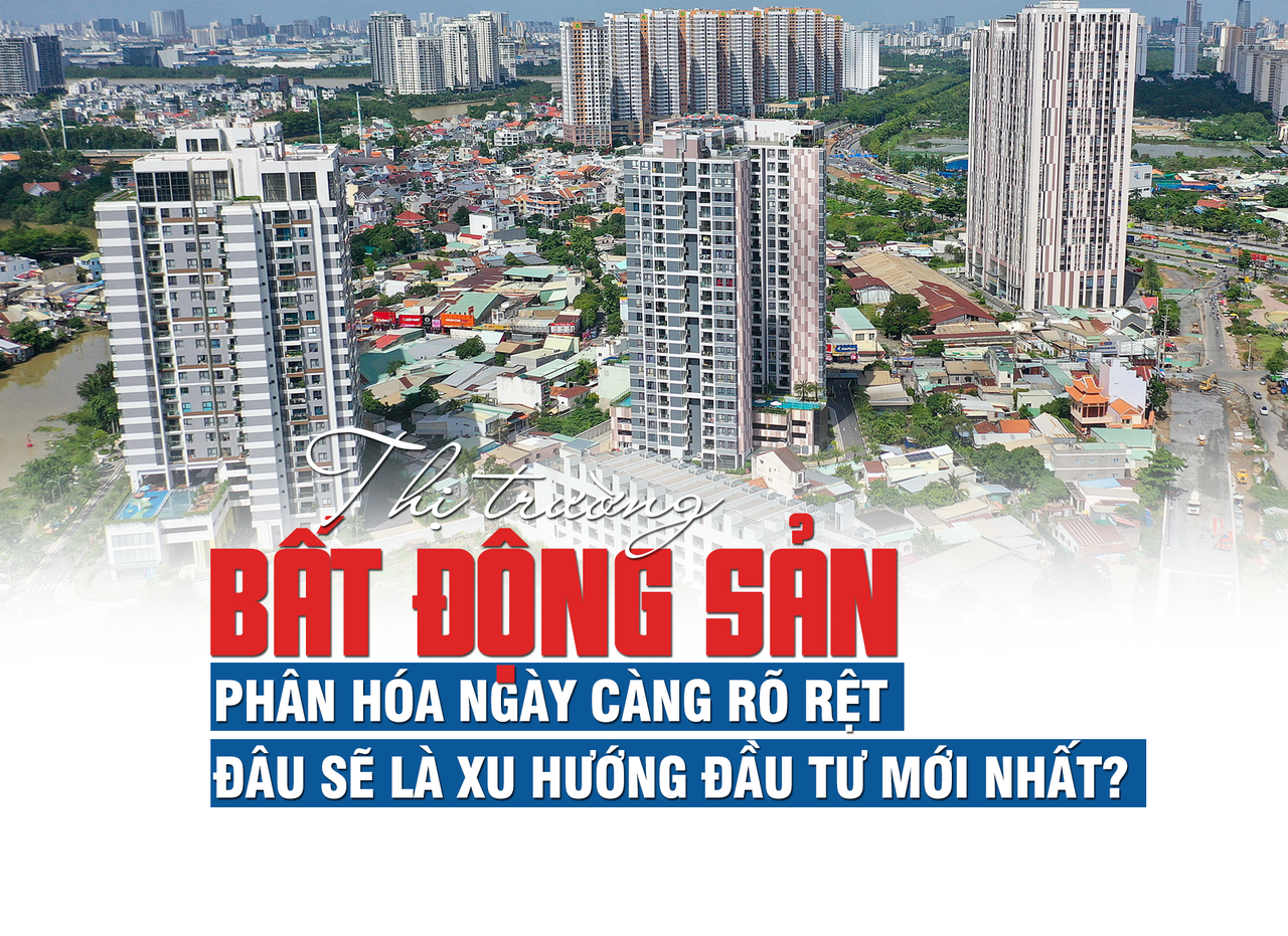 Thị trường bất động sản phân hóa ngày càng rõ rệt, đâu là xu hướng đầu tư mới?
