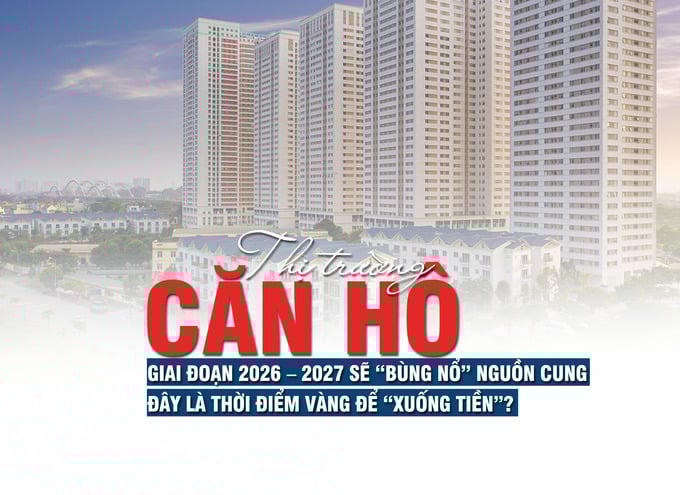 Thị trường căn hộ: Giai đoạn 2026 – 2027 sẽ “bùng nổ” nguồn cung, đây là thời điểm vàng để “xuống tiền”