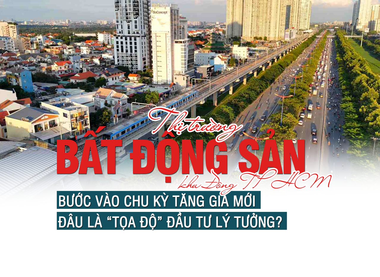 Thị trường bất động sản khu Đông TP HCM bước vào chu kỳ tăng giá mới, đâu là “tọa độ” đầu tư lý tưởng