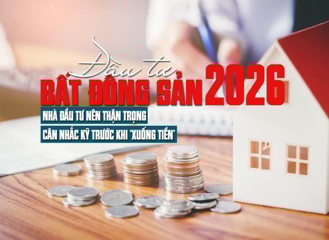 Đầu tư bất động sản 2026: Nhà đầu tư nên thận trọng, cân nhắc kỹ trước khi “xuống tiền”