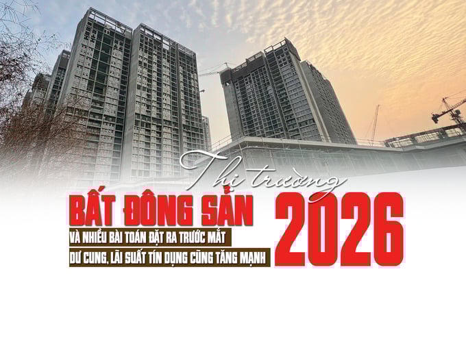Thị trường bất động sản 2026 và nhiều bài toán đặt ra trước mắt: Dư cung, lãi suất tín dụng cũng tăng mạnh