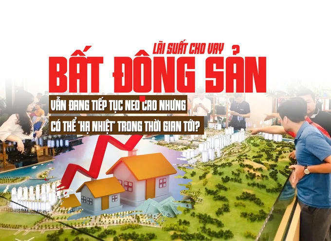 Lãi suất cho vay bất động sản: Vẫn đang tiếp tục neo cao nhưng có thể “hạ nhiệt trong thời gian tới