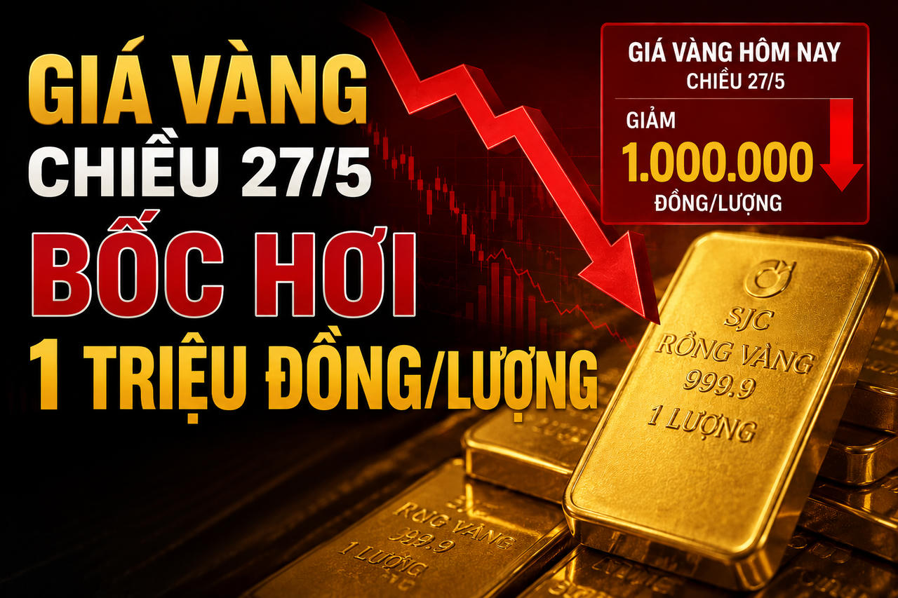 Giá vàng hôm nay (chiều 27-5): Cắm đầu, "bốc hơi" 1 triệu đồng/lượng