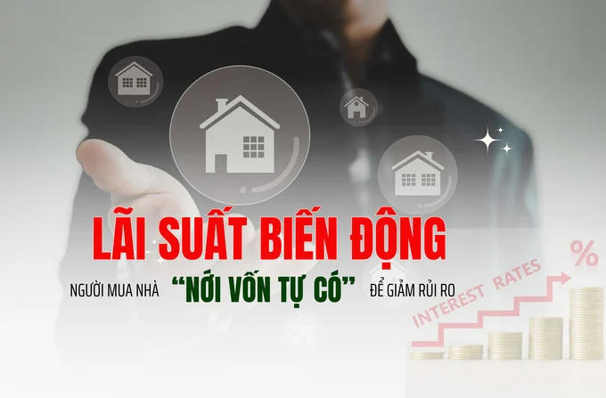 Lãi suất biến động: Người mua nhà chủ động nới vốn tự có để giảm rủi ro Lãi suất biến động: Người mua nhà chủ động nới vốn tự có để giảm rủi ro