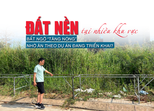 Đất nền tại nhiều khu vực bất ngờ “tăng nóng” nhờ ăn theo dự án đang triển khai?
