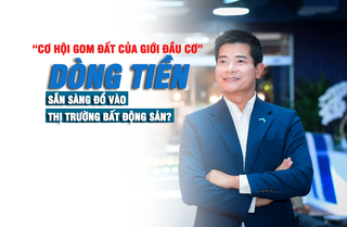 Cơ hội “gom đất” của giới đầu cơ, dòng tiền sẵn sàng đổ vào thị trường bất động sản?