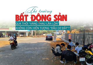Thị trường bất động sản qua thời “vàng thau lẫn lộn”, không còn hiện tượng “đầu cơ đất”?