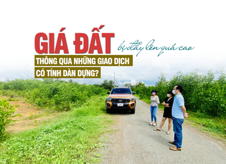 “Giá đất nhiều nơi bị đẩy lên quá cao thông qua những giao dịch có tính dàn dựng”