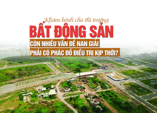 “Khám bệnh” cho thị trường bất động sản: Còn nhiều vấn đề nan giải, phải có phác đồ điều trị kịp thời?