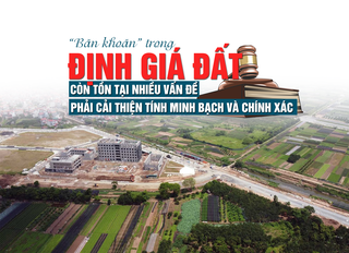 “Băn khoăn” trong định giá đất: Còn tồn tại nhiều vấn đề, phải cải thiện tính minh bạch và chính xác