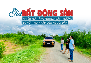 Giá bất động sản nhiều nơi tăng “nóng” bất thường so với nhu cầu của người dân?