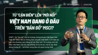 Chứng khoán Việt Nam đang ở đâu trên “bản đồ” MSCI?