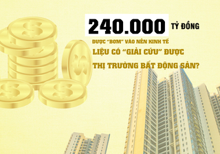 240.000 tỷ đồng được “bơm” thêm vào nền kinh tế liệu có “giải cứu” được thị trường bất động sản?