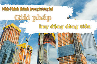 Giải pháp huy động vốn quan trọng nhất hiện nay là bán nhà ở hình thành trong tương lai