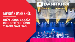 Tập đoàn Danh Khôi: Biến động lạ của dòng tiền những tháng đầu năm