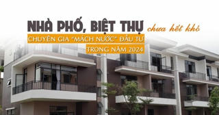 Biệt thự, nhà phố chưa hết khó, chuyên gia “mách nước” đầu tư trong năm 2024