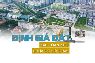 Định giá đất: “Bài toán khó vẫn chưa có lời giải?”