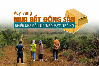 Vay vàng để mua bất động sản, nhiều nhà đầu tư “méo mặt” trả nợ