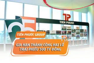 Tiến Phước gia hạn thành công hai lô trái phiếu 500 tỷ đồng