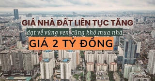 Giá nhà đất liên tục tăng, dạt về vùng ven cũng khó mua nhà 2 tỷ đồng