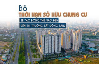 Bỏ thời hạn sở hữu chung cư sẽ tác động thế nào đến thị trường bất động sản?