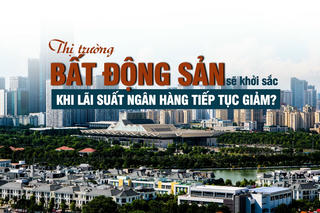 Triển vọng cho thị trường bất động sản khi lãi suất ngân hàng giảm