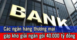 Các ngân hàng thương mại gặp khó khi giải ngân gói hỗ trợ 40.000 tỷ đồng