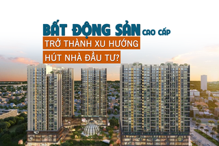 Bất động sản cao cấp trở thành xu hướng hút nhà đầu tư?