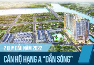 Căn hộ hạng A “dẫn sóng” 6 tháng đầu năm 2022