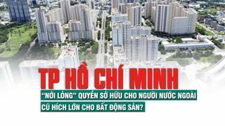 TP Hồ Chí Minh: “Nới lỏng” quyền sở hữu cho người nước ngoài, cú hích lớn cho bất động sản