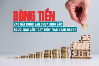 Dòng tiền vào bất động sản chưa “khởi sắc”, người dân vẫn “cất tiền” vào ngân hàng?
