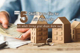 [Inforgraphic] Bỏ túi 5 chiến lược đầu tư bất động sản tốt nhất trong giai đoạn hiện nay