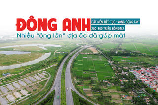 Đông Anh: Đất nền tiếp tục “nóng bỏng tay” 200-300 triệu đồng /m2, nhiều “ông lớn” địa ốc đã góp mặt