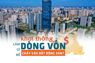 Làm gì để khơi thông dòng vốn chảy vào bất động sản?