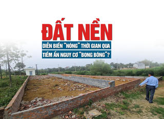 Đất nền diễn biến “nóng” thời gian qua, tiềm ẩn nguy cơ bong bóng?