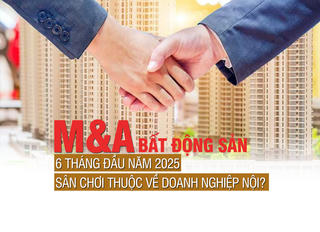 M&A bất động sản 6 tháng đầu năm 2025: Sân chơi thuộc về doanh nghiệp nội?