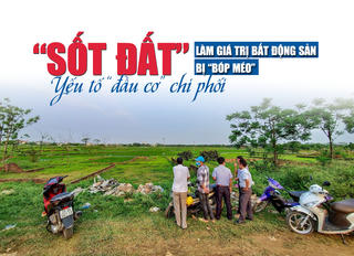 “Sốt đất” làm giá trị bất động sản bị “bóp méo”, yếu tố đầu cơ chi phối?