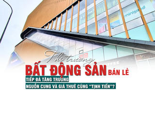 Thị trường bất động sản bán lẻ tiếp đà tăng trưởng, nguồn cung và giá thuê cũng “tịnh tiến”?